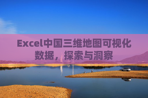Excel中国三维地图可视化数据，探索与洞察